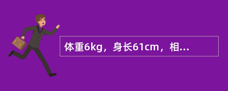 体重6kg，身长61cm，相当于婴儿A、3个月B、6个月C、10个月D、12个月