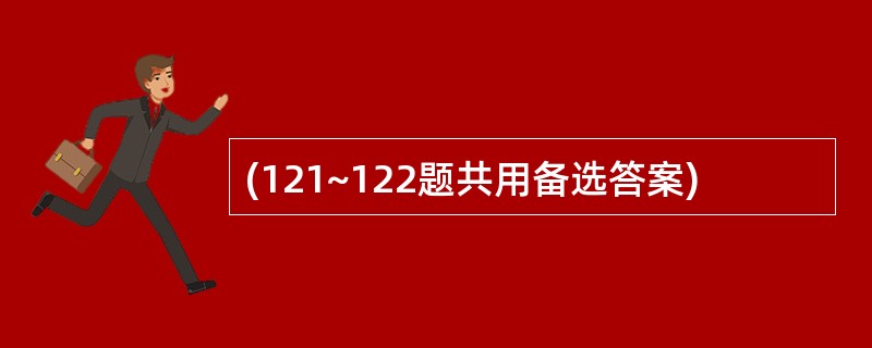 (121~122题共用备选答案)