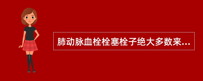 肺动脉血栓栓塞栓子绝大多数来源于