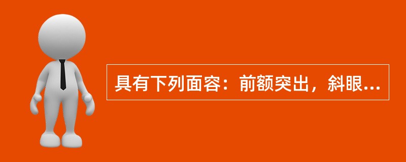 具有下列面容：前额突出，斜眼，宽鼻梁，小下颌，耳发育不良( )