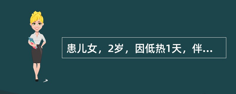 患儿女，2岁，因低热1天，伴咳嗽就诊。体检：神志清，体温37.5℃，咽稍红，心、