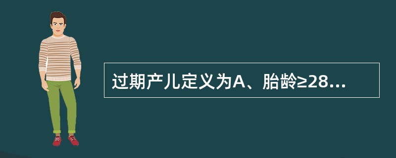 过期产儿定义为A、胎龄≥28周至37周至37周至<42周的新生儿D、胎龄≥42周