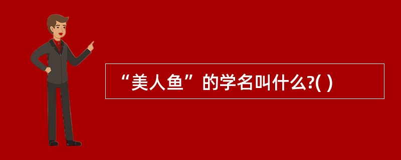 “美人鱼”的学名叫什么?( )