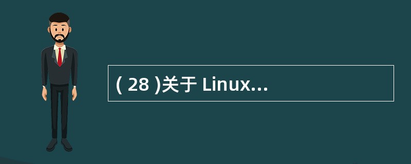 ( 28 )关于 Linux 操作系统的描述中,错误的是A )内核代码与 Uni
