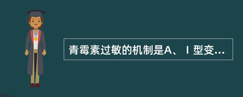 青霉素过敏的机制是A、Ⅰ型变态反应B、Ⅱ型变态反应C、Ⅲ型变态反应D、Ⅳ型变态反