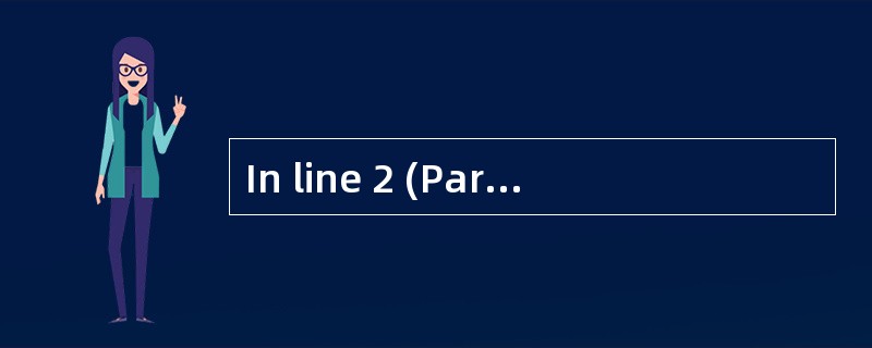 In line 2 (Pare. 2), the word "it" refer In line 2 (Pare. 2), the word "it" refer