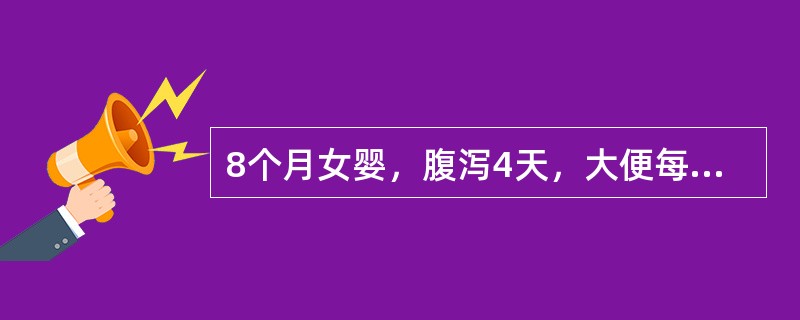 8个月女婴，腹泻4天，大便每日10余次，蛋花汤样，量中，伴呕吐。体检：精神稍萎靡