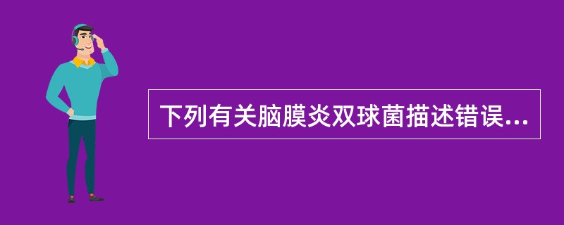 下列有关脑膜炎双球菌描述错误的是A、脑膜炎双球菌属于奈瑟菌属B、革兰阳性球菌，凹