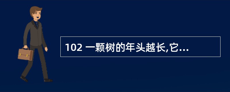 102 一颗树的年头越长,它的年轮越多。老张院子中槐树的年头比老李家的槐树年头长