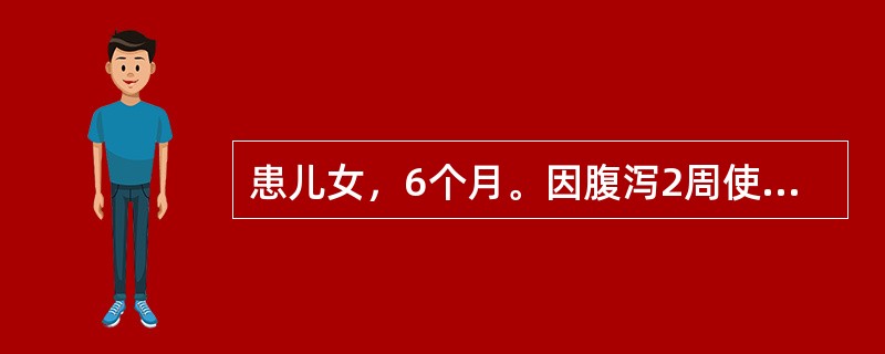 患儿女，6个月。因腹泻2周使用抗生素治疗无效，且近3天来出现纳差、轻度呕吐。查体