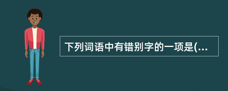 下列词语中有错别字的一项是()(2分)