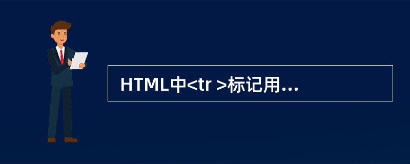  HTML中<tr >标记用于定义表格的 (43) 。 (43)