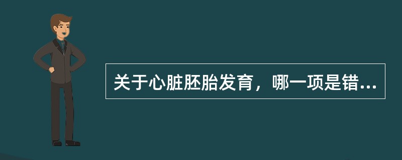 关于心脏胚胎发育，哪一项是错误的A、原始心脏于胚胎第2周形成B、原始心脏从第4周