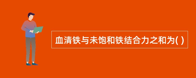 血清铁与未饱和铁结合力之和为( )