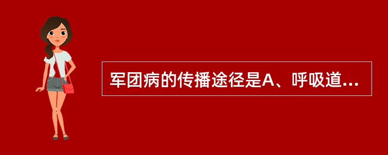 军团病的传播途径是A、呼吸道传播B、消化道传播C、虫媒传播D、血液传播E、直接接