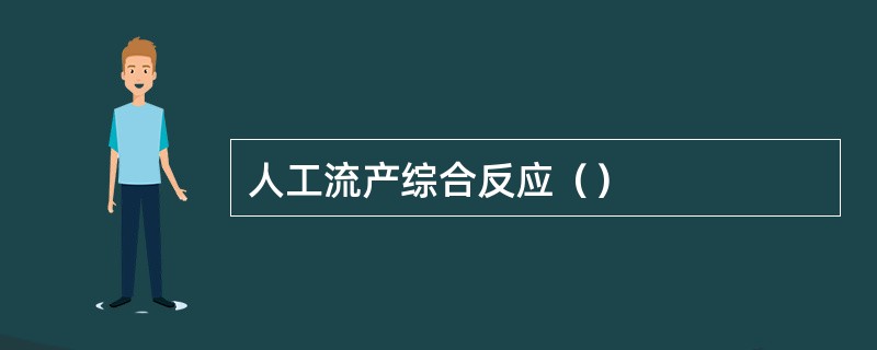 人工流产综合反应（）