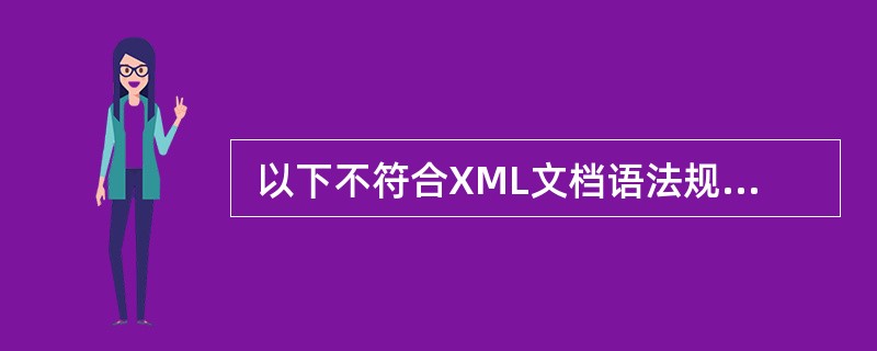  以下不符合XML文档语法规范的是 (48) 。 (48)