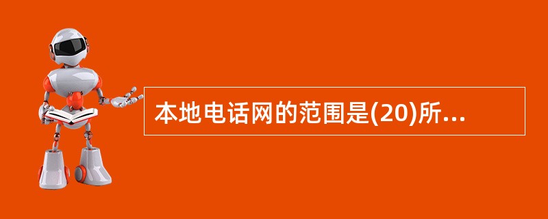 本地电话网的范围是(20)所覆盖的范围,是由及局间中继线、用户线和话机终端等组成