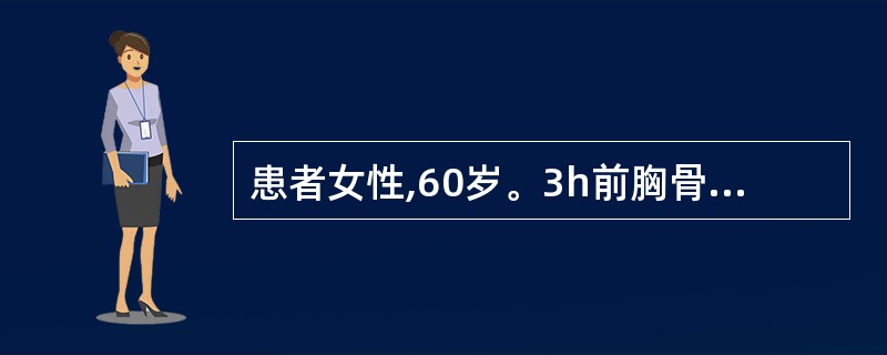 患者女性,60岁。3h前胸骨后压榨样疼痛发,伴呕吐、冷汗及濒死感而入院。体格检查