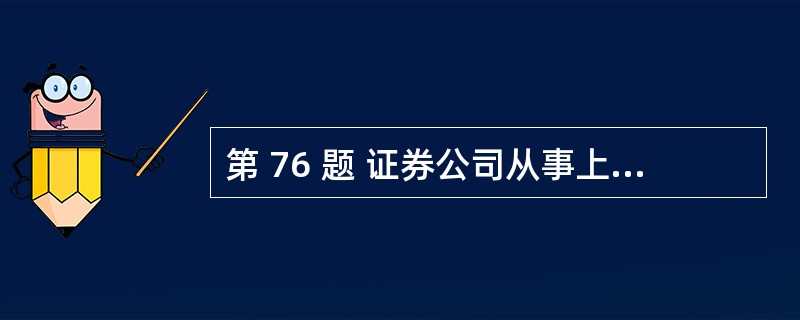 第 76 题 证券公司从事上市公司并购重组财务顾问业务,要求具备的