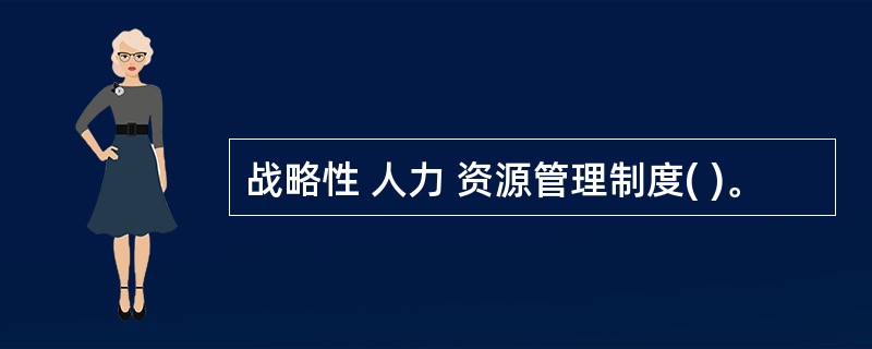 战略性 人力 资源管理制度( )。