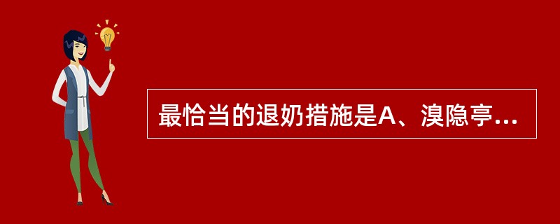 最恰当的退奶措施是A、溴隐亭口服B、大剂量雌激素口服C、雌激素肌内注射D、大剂量