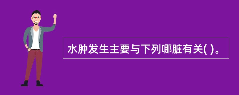 水肿发生主要与下列哪脏有关( )。