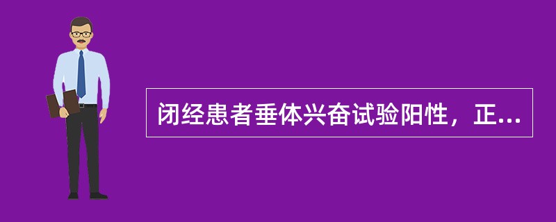 闭经患者垂体兴奋试验阳性，正确的是A、属于子宫性闭经B、属于垂体性闭经C、垂体功