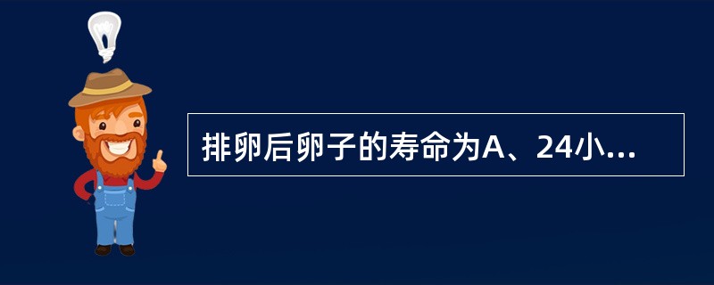 排卵后卵子的寿命为A、24小时B、8小时C、2～3天D、3～5天E、小于8小时