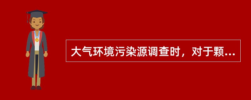 大气环境污染源调查时，对于颗粒物的粒径分布内容的调查应包括（）。