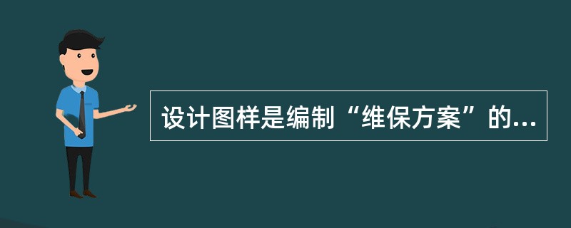 设计图样是编制“维保方案”的重要依据。（）