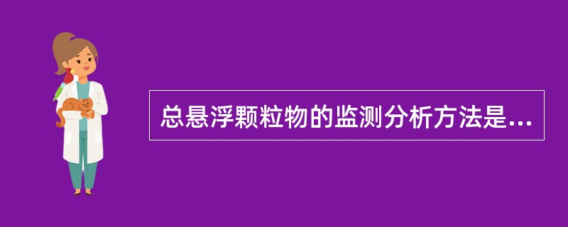 总悬浮颗粒物的监测分析方法是（）。