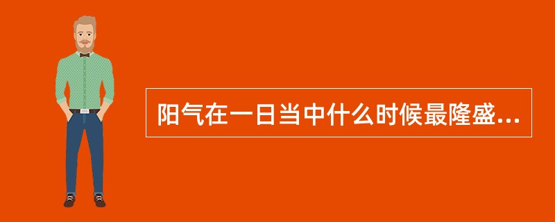 阳气在一日当中什么时候最隆盛（）