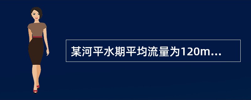 某河平水期平均流量为120m3/s，河流断面形状近似矩形，河宽60m，水深4.2