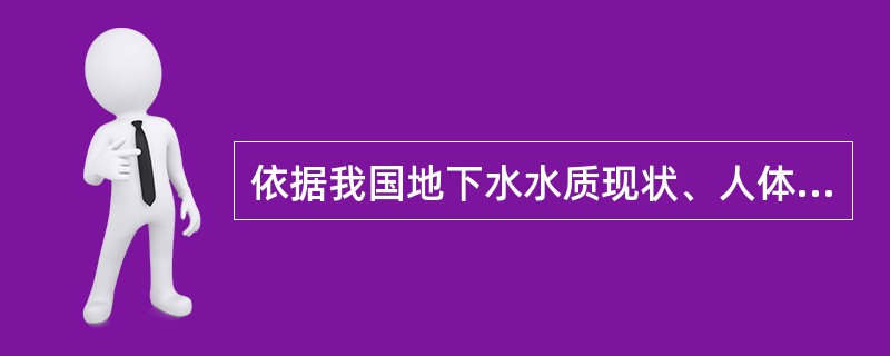 依据我国地下水水质现状、人体健康基准值及地下水质量保护目标，地下水质量划分为（）