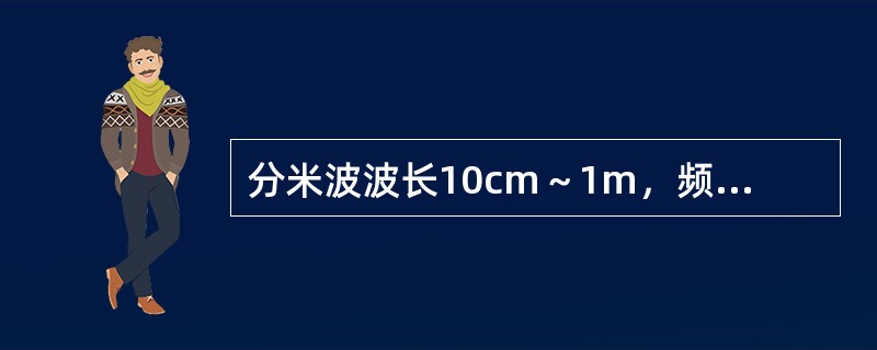 分米波波长10cm～1m，频率300～3000MHz。厘米波波长________