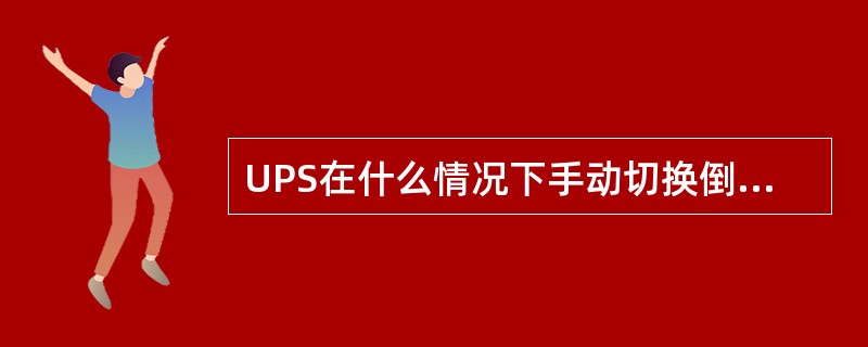 UPS在什么情况下手动切换倒备用电源供电？