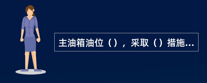 主油箱油位（），采取（）措施无效，油位仍继续（）到（）油位以下时，应打闸停机。