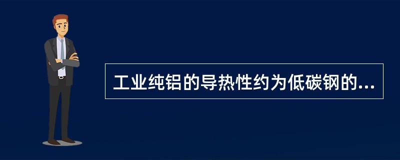 工业纯铝的导热性约为低碳钢的（）倍。