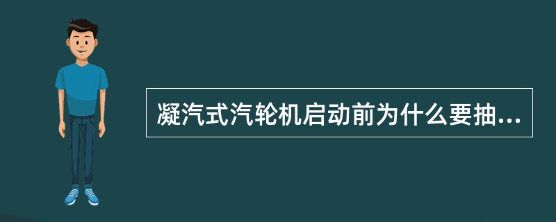 凝汽式汽轮机启动前为什么要抽真空？