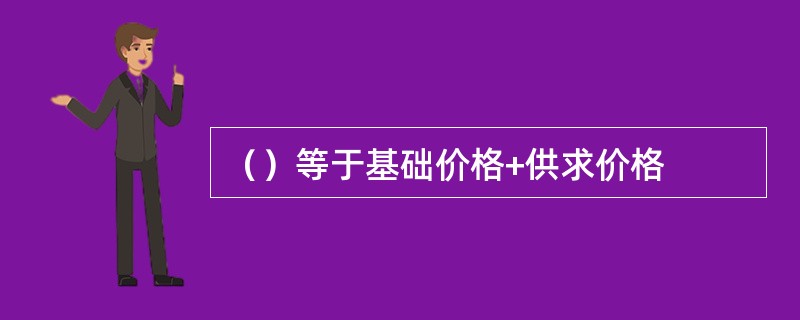 （）等于基础价格+供求价格