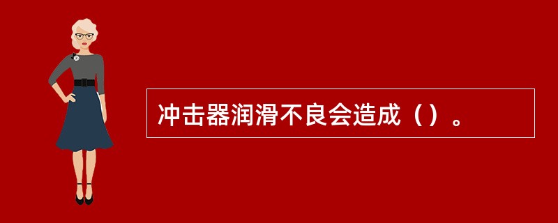 冲击器润滑不良会造成（）。