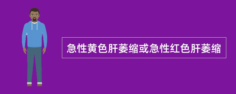 急性黄色肝萎缩或急性红色肝萎缩