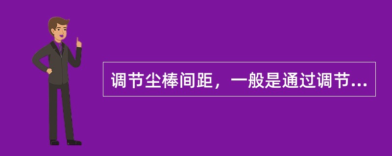 调节尘棒间距，一般是通过调节尘棒的（）来实现的。