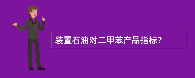 装置石油对二甲苯产品指标？