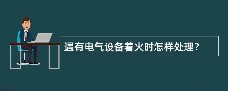 遇有电气设备着火时怎样处理？