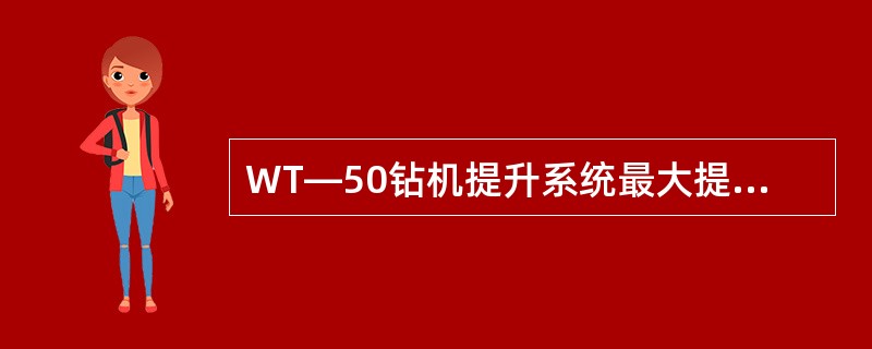 WT—50钻机提升系统最大提升力为（）N。