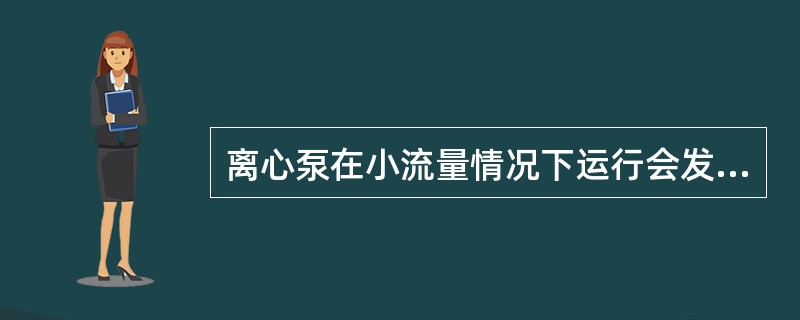 离心泵在小流量情况下运行会发生哪些现象？