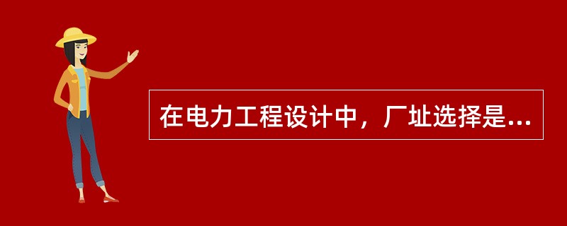 在电力工程设计中，厂址选择是属于（）阶段的工作内容。