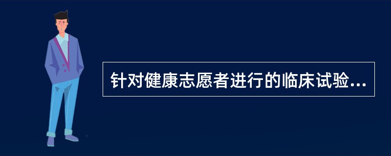 针对健康志愿者进行的临床试验为（）。